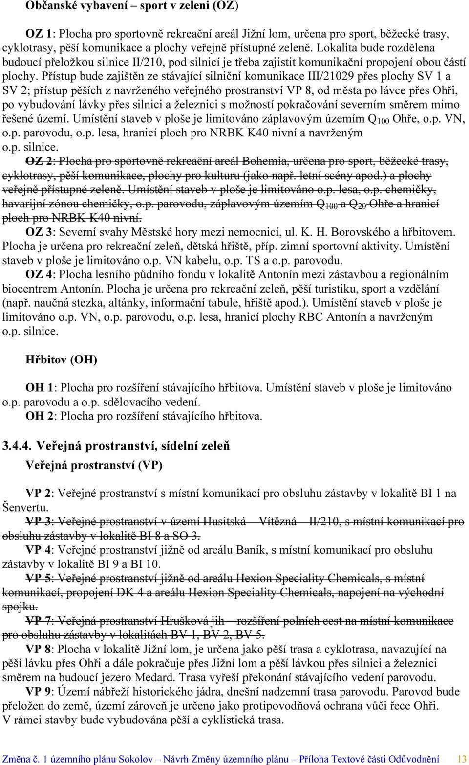 Přístup bude zajištěn ze stávající silniční komunikace III/21029 přes plochy SV 1 a SV 2; přístup pěších z navrženého veřejného prostranství VP 8, od města po lávce přes Ohři, po vybudování lávky