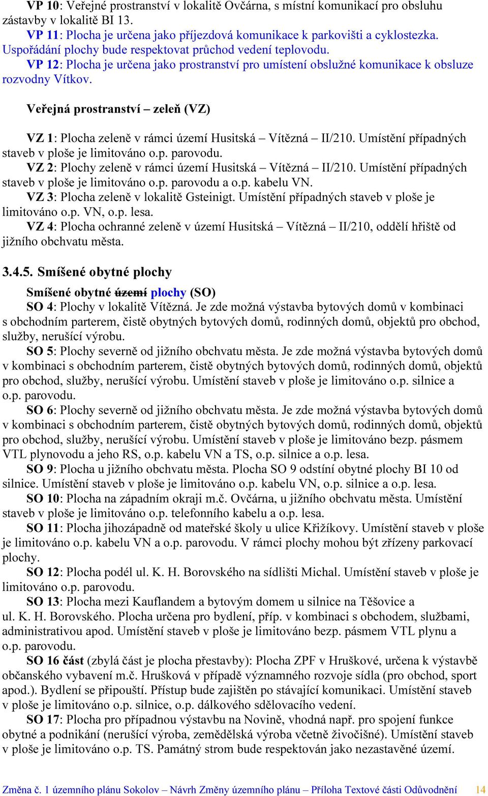 Veřejná prostranství zeleň (VZ) VZ 1: Plocha zeleně v rámci území Husitská Vítězná II/210. Umístění případných staveb v ploše je limitováno o.p. parovodu.