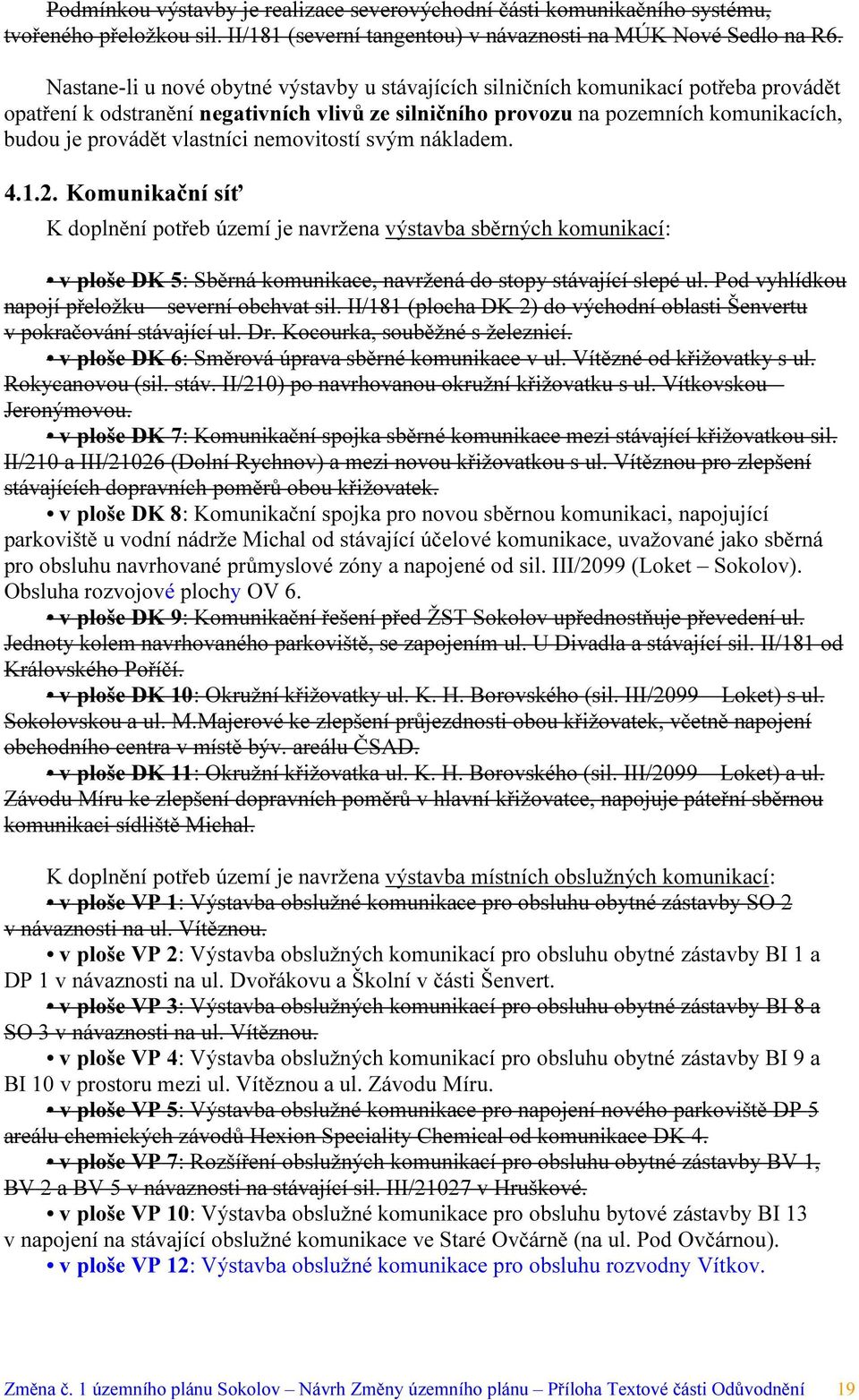 vlastníci nemovitostí svým nákladem. 4.1.2. Komunikační síť K doplnění potřeb území je navržena výstavba sběrných komunikací: v ploše DK 5: Sběrná komunikace, navržená do stopy stávající slepé ul.