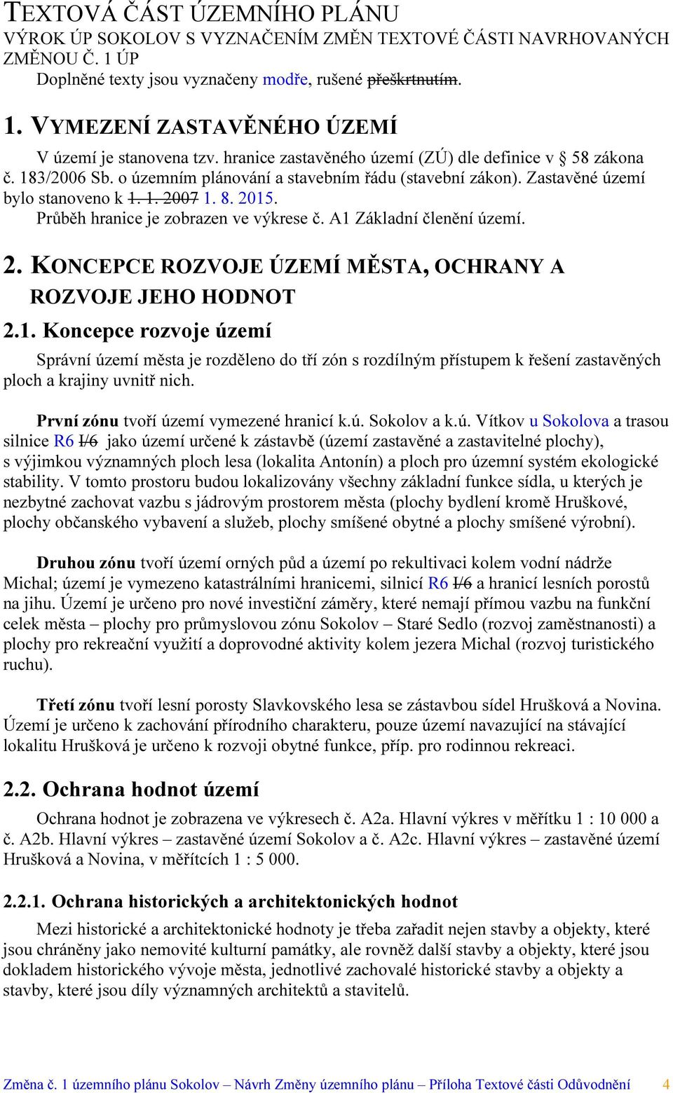 Průběh hranice je zobrazen ve výkrese č. A1 Základní členění území. 2. KONCEPCE ROZVOJE ÚZEMÍ MĚSTA, OCHRANY A ROZVOJE JEHO HODNOT 2.1. Koncepce rozvoje území Správní území města je rozděleno do tří zón s rozdílným přístupem k řešení zastavěných ploch a krajiny uvnitř nich.