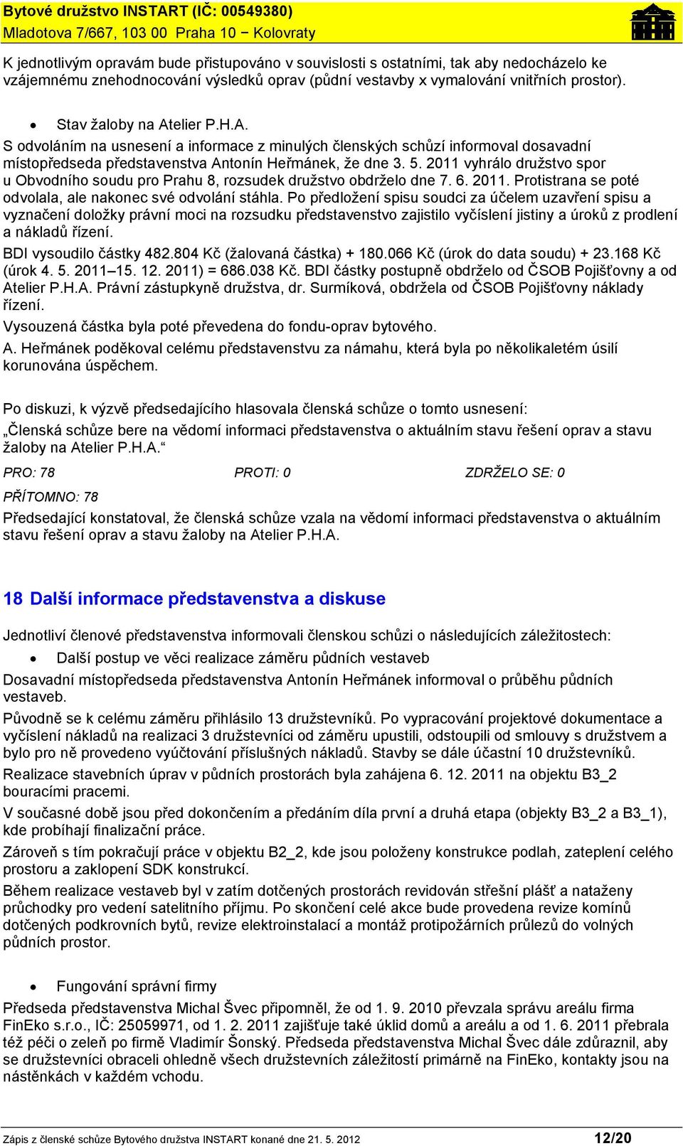 2011 vyhrálo družstvo spor u Obvodního soudu pro Prahu 8, rozsudek družstvo obdrželo dne 7. 6. 2011. Protistrana se poté odvolala, ale nakonec své odvolání stáhla.