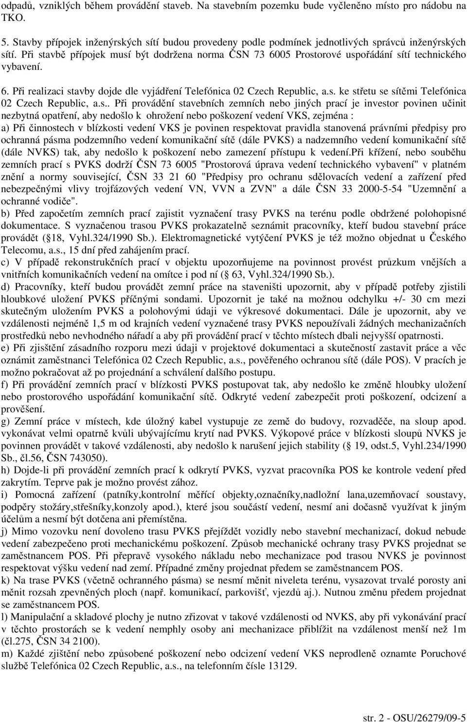 Při stavbě přípojek musí být dodržena norma ČSN 73 6005 Prostorové uspořádání sítí technického vybavení. 6. Při realizaci stavby dojde dle vyjádření Telefónica 02 Czech Republic, a.s. ke střetu se sítěmi Telefónica 02 Czech Republic, a.