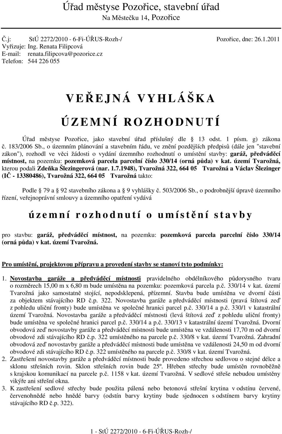 , o územním plánování a stavebním ádu, ve zn ní pozd jších p edpis (dále jen "stavební zákon"), rozhodl ve v ci žádosti o vydání územního rozhodnutí o umíst ní stavby: garáž, p edvád cí místnost, na