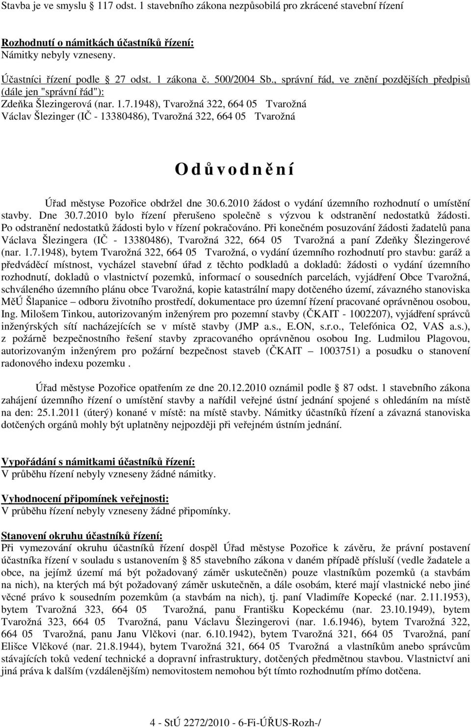 1948), Tvarožná 322, 664 05 Tvarožná Václav Šlezinger (I - 13380486), Tvarožná 322, 664 05 Tvarožná Od vodn ní Ú ad m styse Pozo ice obdržel dne 30.6.2010 žádost o vydání územního rozhodnutí o umíst ní stavby.
