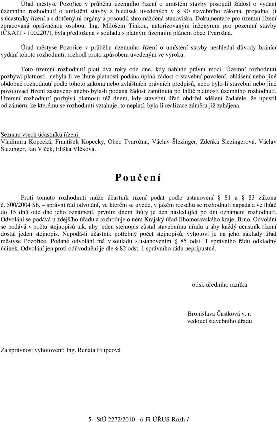 Milošem Tinkou, autorizovaným inženýrem pro pozemní stavby ( KAIT - 1002207), byla p edložena v souladu s platným územním plánem obce Tvarožná.