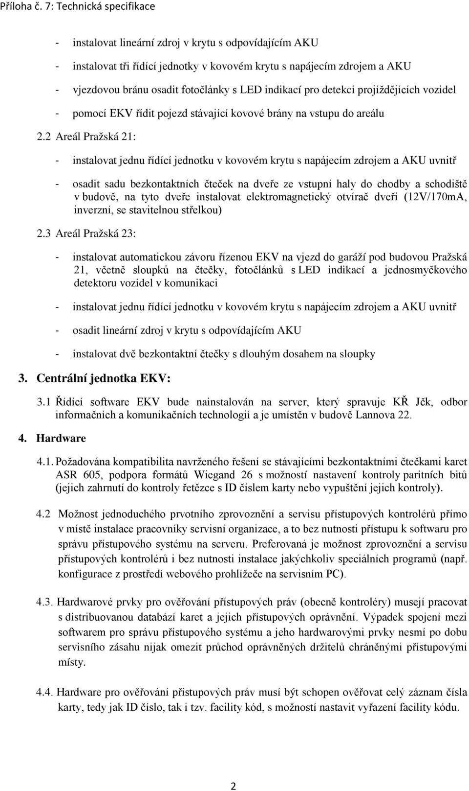 2 Areál Pražská 21: - osadit sadu bezkontaktních čteček na dveře ze vstupní haly do chodby a schodiště v budově, na tyto dveře instalovat elektromagnetický otvírač dveří (12V/170mA, inverzní, se