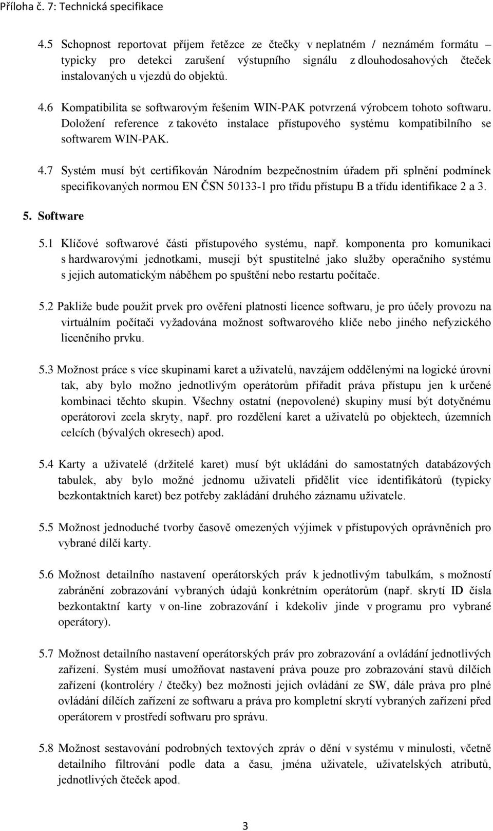 7 Systém musí být certifikován Národním bezpečnostním úřadem při splnění podmínek specifikovaných normou EN ČSN 50133-1 pro třídu přístupu B a třídu identifikace 2 a 3. 5. Software 5.