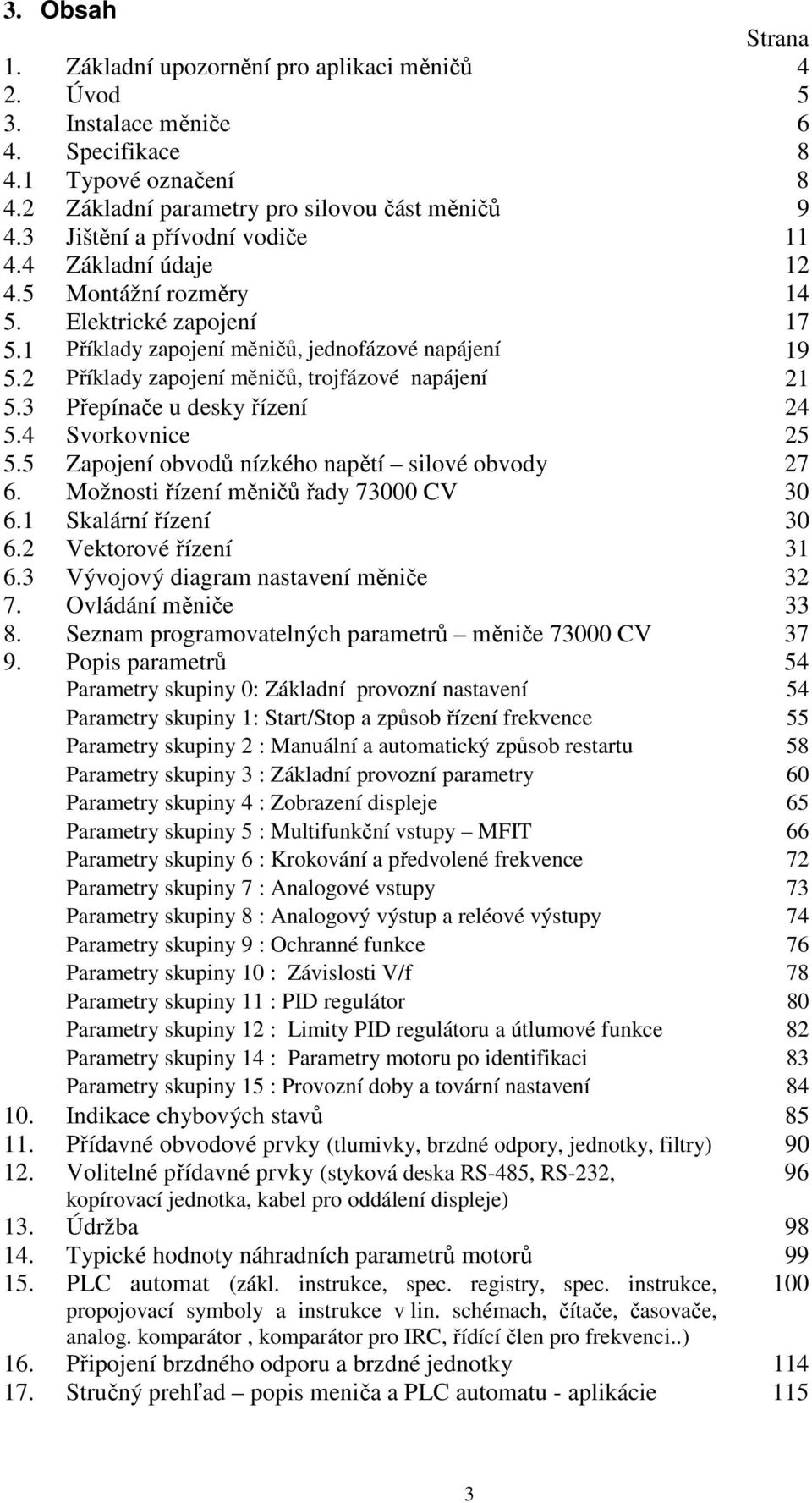 2 Příklady zapojení měničů, trojfázové napájení 21 5.3 Přepínače u desky řízení 24 5.4 Svorkovnice 25 5.5 Zapojení obvodů nízkého napětí silové obvody 27 6. Možnosti řízení měničů řady 73000 CV 30 6.