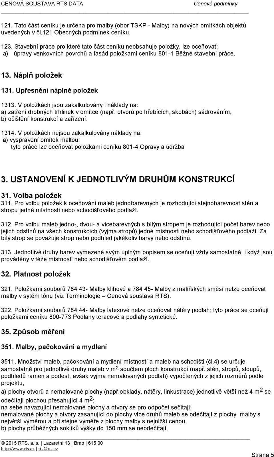 V položkách jsou zakalkulovány i náklady na: a) zatření drobných trhlinek v omítce (např. otvorů po hřebících, skobách) sádrováním, b) očištění konstrukcí a zařízení. 1314.