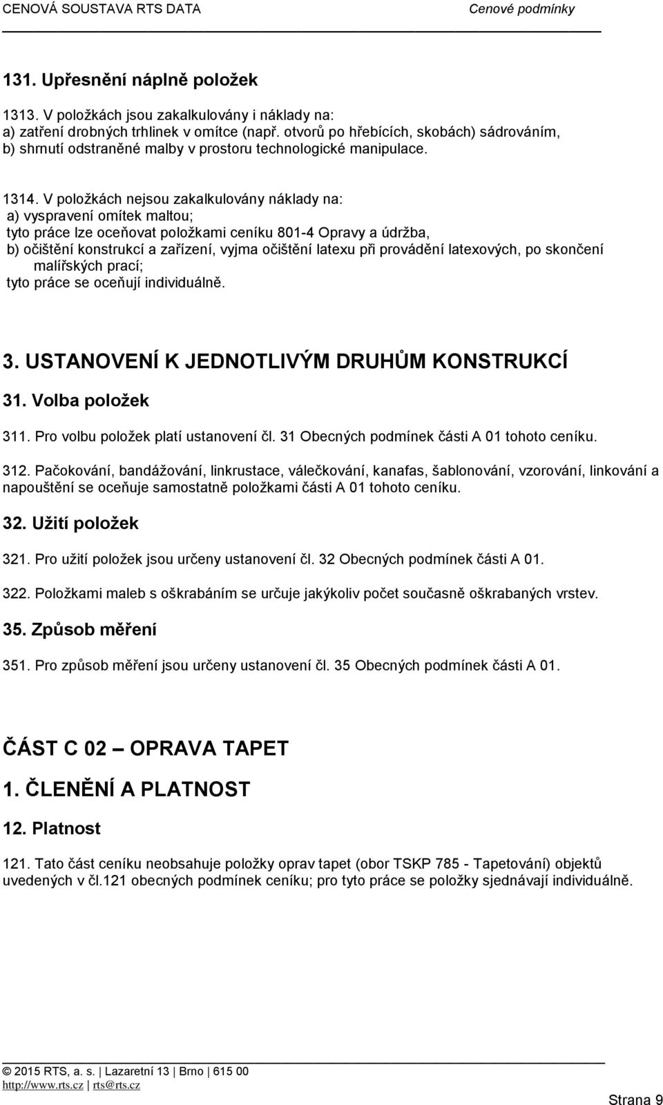 V položkách nejsou zakalkulovány náklady na: a) vyspravení omítek maltou; tyto práce lze oceňovat položkami ceníku 801-4 Opravy a údržba, b) očištění konstrukcí a zařízení, vyjma očištění latexu při