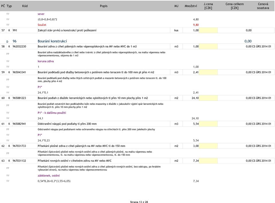 vápenocementovou, objemu do 1 m3 koruna zdiva 1 1,00 59 K 965043341 Bourání podkladů pod dlažby betonových s potěrem nebo teracem tl do 100 mm pl přes 4 m2 m3 2,41 0,00 CS ÚRS 2014 01 Bourání