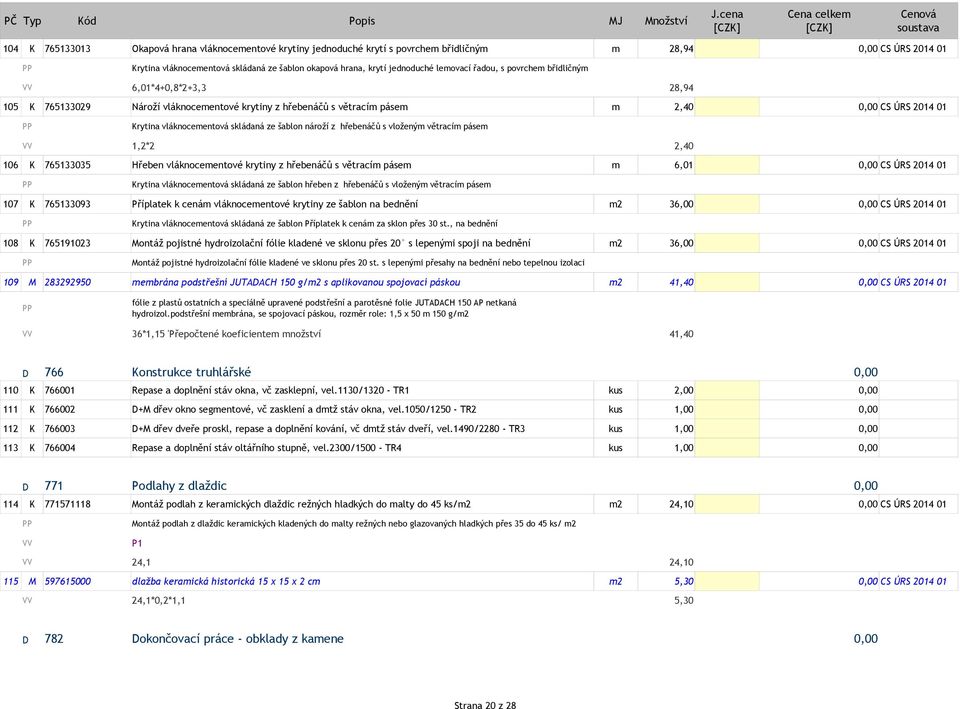 skládaná ze šablon nároží z hřebenáčů s vloženým větracím pásem 1,2*2 2,40 106 K 765133035 Hřeben vláknocementové krytiny z hřebenáčů s větracím pásem m 6,01 0,00 CS ÚRS 2014 01 Krytina