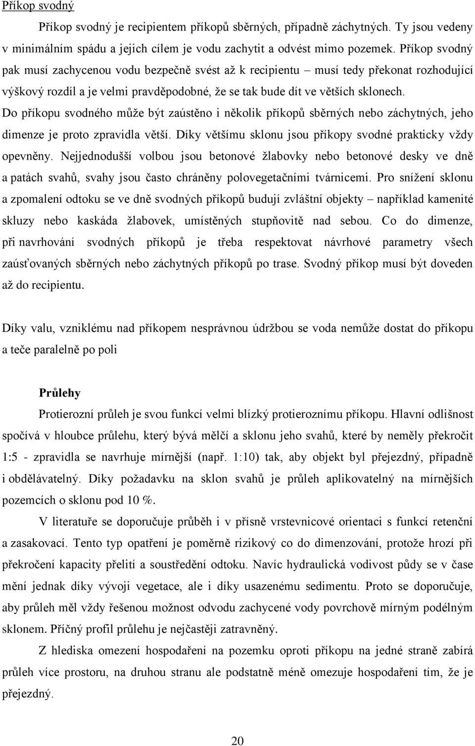 Do příkopu svodného může být zaústěno i několik příkopů sběrných nebo záchytných, jeho dimenze je proto zpravidla větší. Díky většímu sklonu jsou příkopy svodné prakticky vždy opevněny.