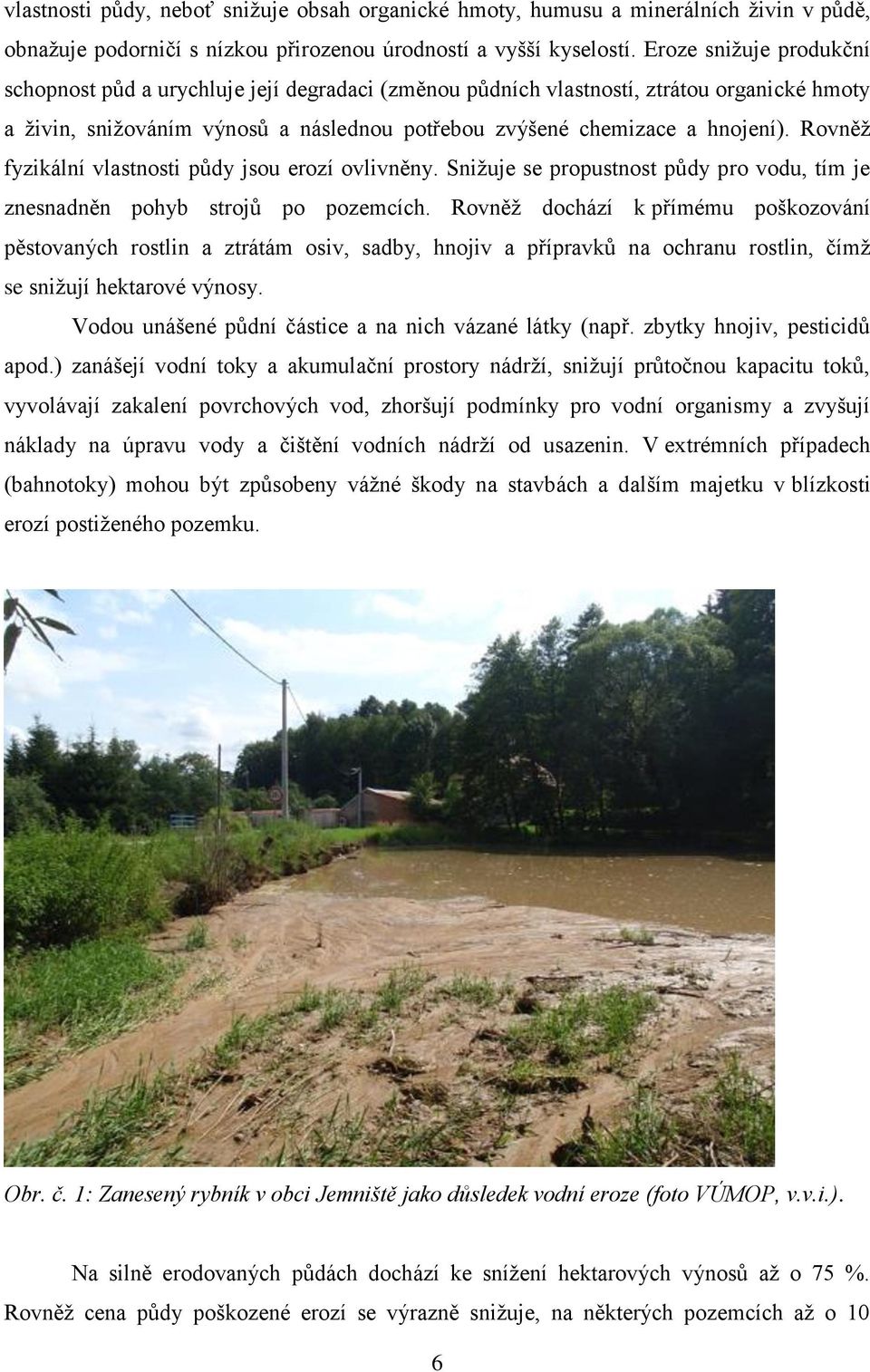 Rovněž fyzikální vlastnosti půdy jsou erozí ovlivněny. Snižuje se propustnost půdy pro vodu, tím je znesnadněn pohyb strojů po pozemcích.
