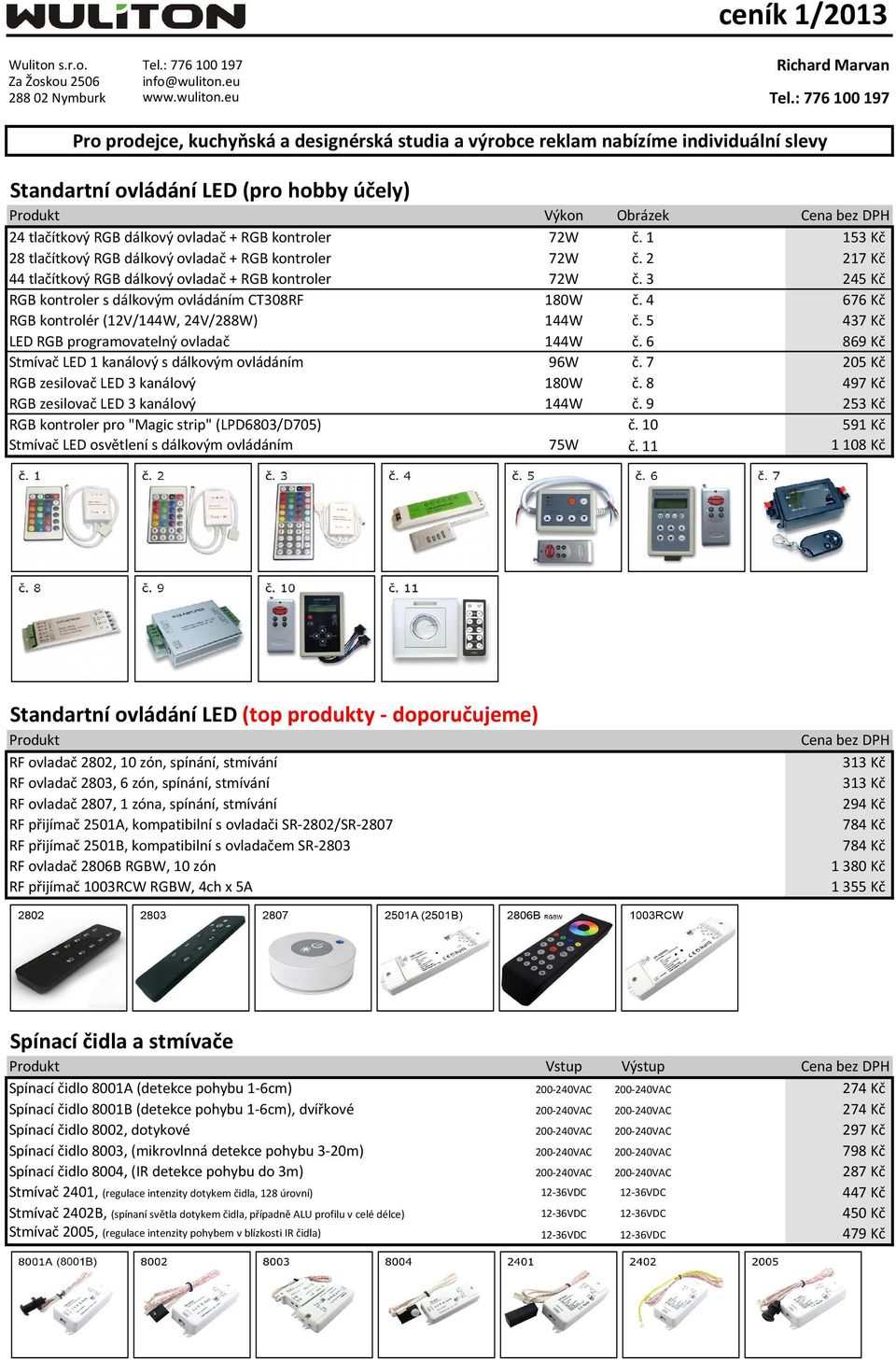 4 676 Kč RGB kontrolér (12V/144W, 24V/288W) 144W č. 5 437 Kč LED RGB programovatelný ovladač 144W č. 6 869 Kč Stmívač LED 1 kanálový s dálkovým ovládáním 96W č.