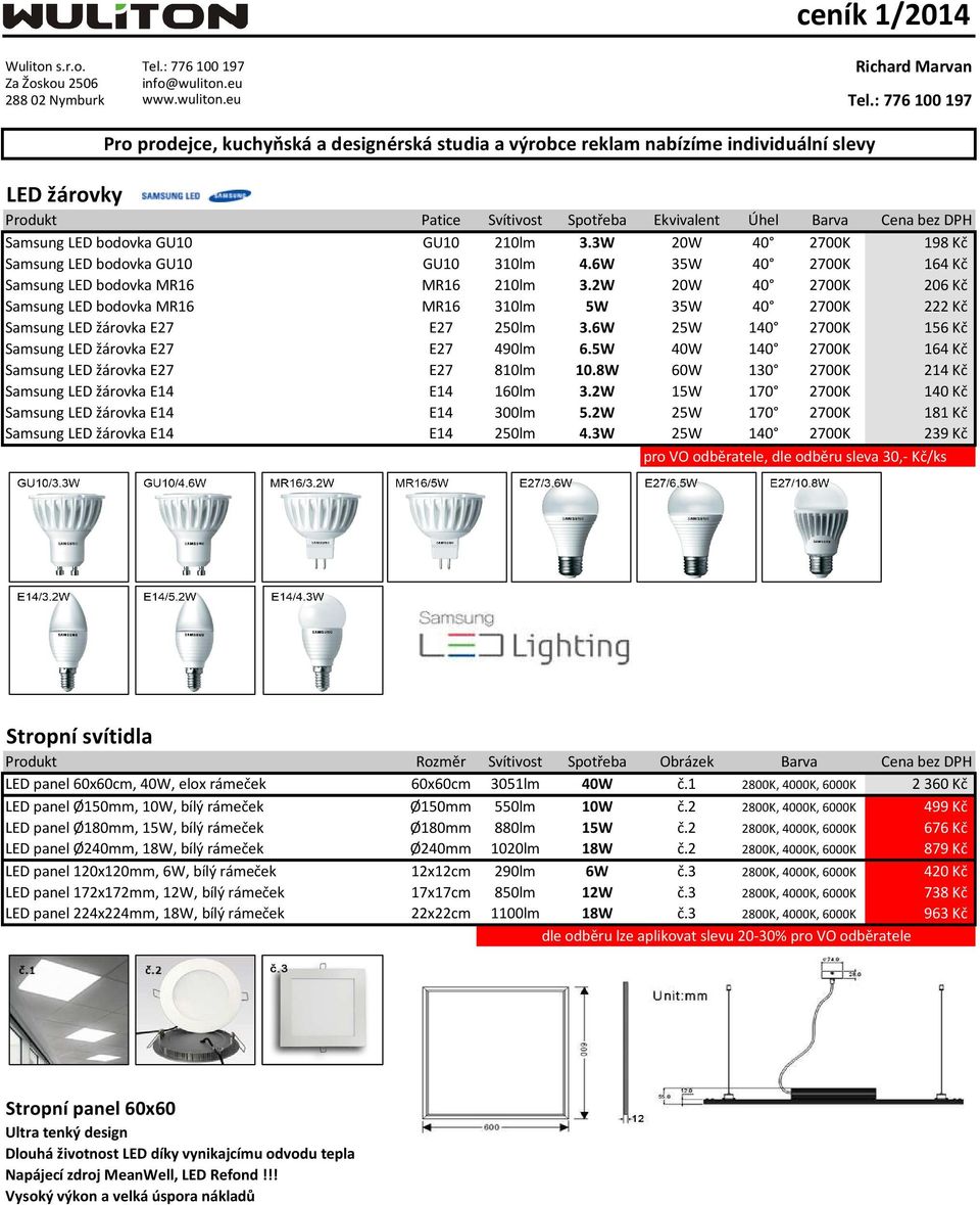 6W 25W 140 2700K 156 Kč Samsung LED žárovka E27 E27 490lm 6.5W 40W 140 2700K 164 Kč Samsung LED žárovka E27 E27 810lm 10.8W 60W 130 2700K 214 Kč Samsung LED žárovka E14 E14 160lm 3.