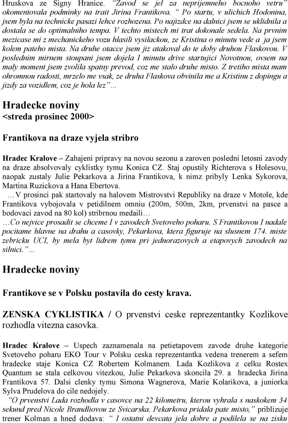 Na prvnim mezicase mi z mechanickeho vozu hlasili vysilackou, ze Kristina o minutu vede a ja jsem kolem pateho mista. Na druhe otacce jsem jiz atakoval do te doby druhou Flaskovou.