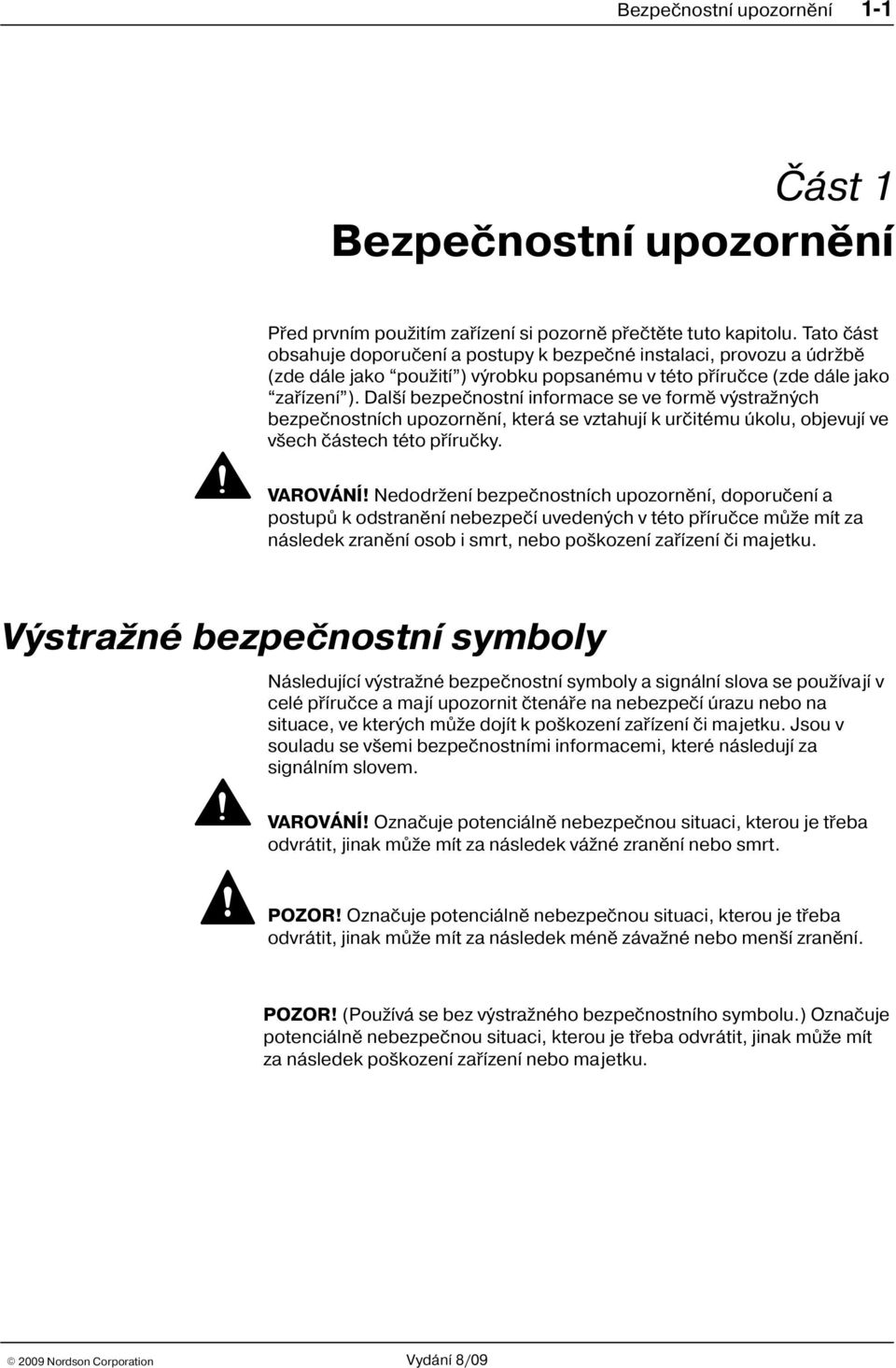 Dal í bezpeènostní informace se ve formì výstra ných bezpeènostních upozornìní, která se vztahují k urèitému úkolu, objevují ve v ech èástech této pøíruèky. VAROVÁNÍ!
