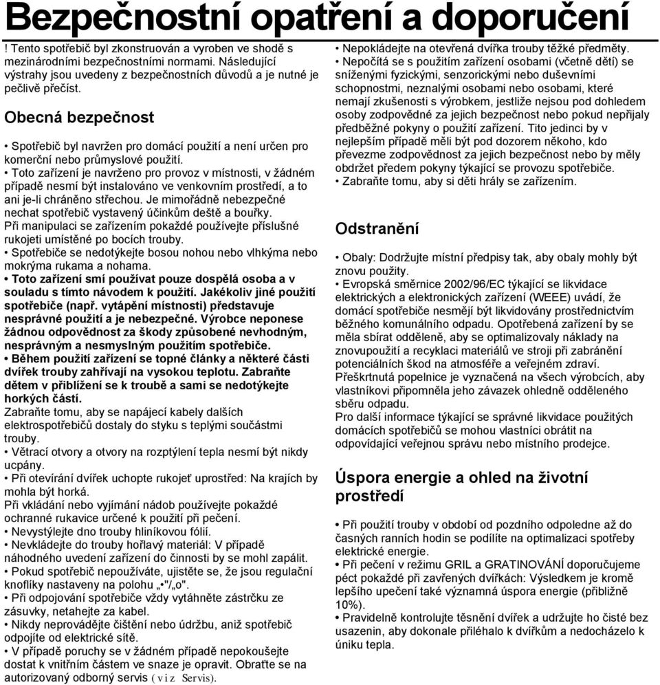 Toto zařízení je navrženo pro provoz v místnosti, v žádném případě nesmí být instalováno ve venkovním prostředí, a to ani je-li chráněno střechou.