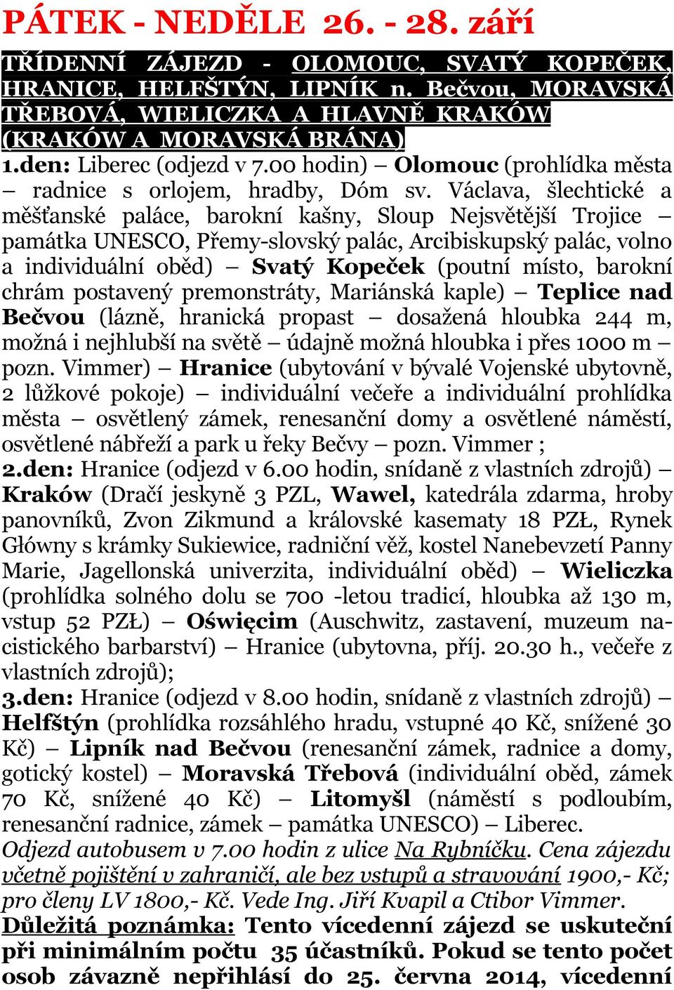 Václava, šlechtické a měšťanské paláce, barokní kašny, Sloup Nejsvětější Trojice památka UNESCO, Přemy-slovský palác, Arcibiskupský palác, volno a individuální oběd) Svatý Kopeček (poutní místo,