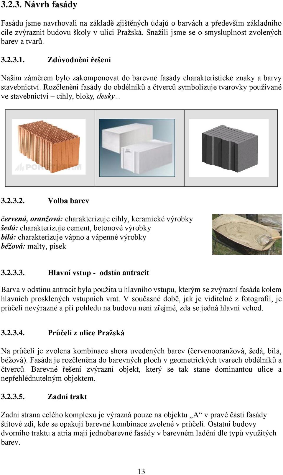 Rozčlenění fasády do obdélníků a čtverců symbolizuje tvarovky používané ve stavebnictví cihly, bloky, desky 3.2.