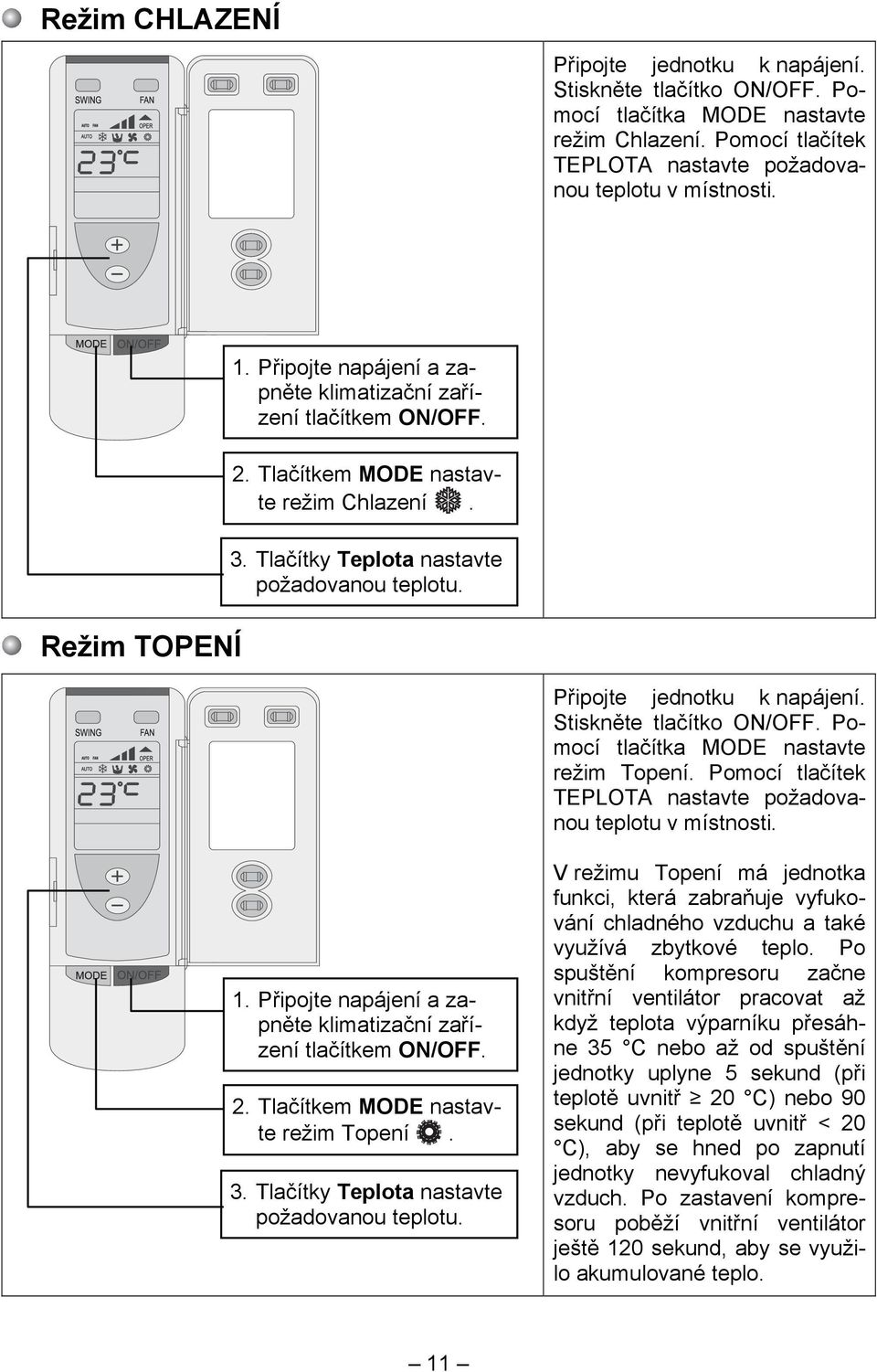 Stiskněte tlačítko ON/OFF. Pomocí tlačítka MODE nastavte režim Topení. Pomocí tlačítek TEPLOTA nastavte požadovanou teplotu v místnosti. 1.