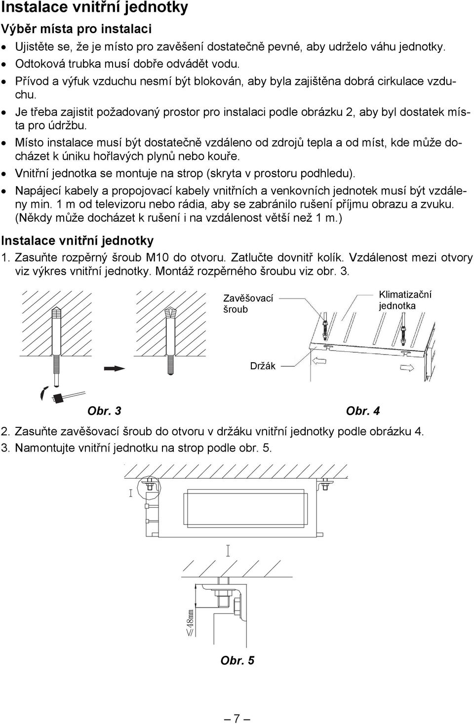 Místo instalace musí být dostatečně vzdáleno od zdrojů tepla a od míst, kde může docházet k úniku hořlavých plynů nebo kouře. Vnitřní jednotka se montuje na strop (skryta v prostoru podhledu).