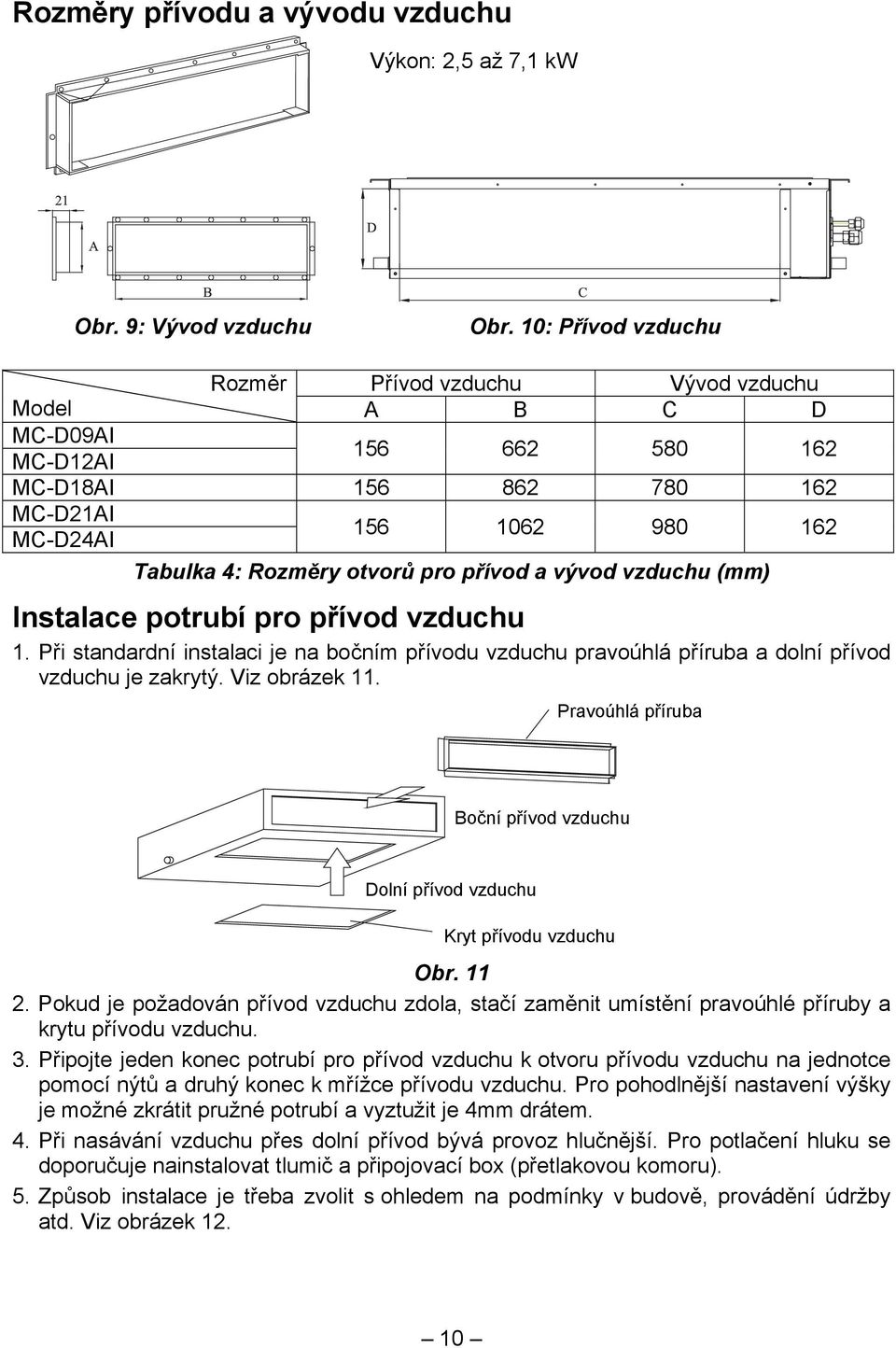a vývod vzduchu (mm) Instalace potrubí pro přívod vzduchu 1. Při standardní instalaci je na bočním přívodu vzduchu pravoúhlá příruba a dolní přívod vzduchu je zakrytý. Viz obrázek 11.
