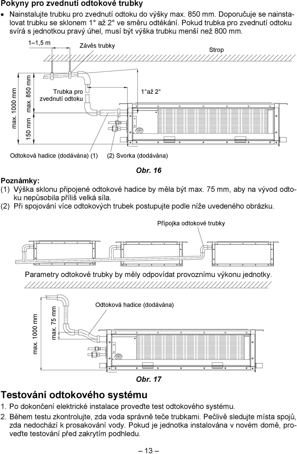 850 mm 150 mm Trubka pro zvednutí odtoku 1 až 2 Odtoková hadice (dodávána) (1) (2) Svorka (dodávána) Obr. 16 Poznámky: (1) Výška sklonu připojené odtokové hadice by měla být max.