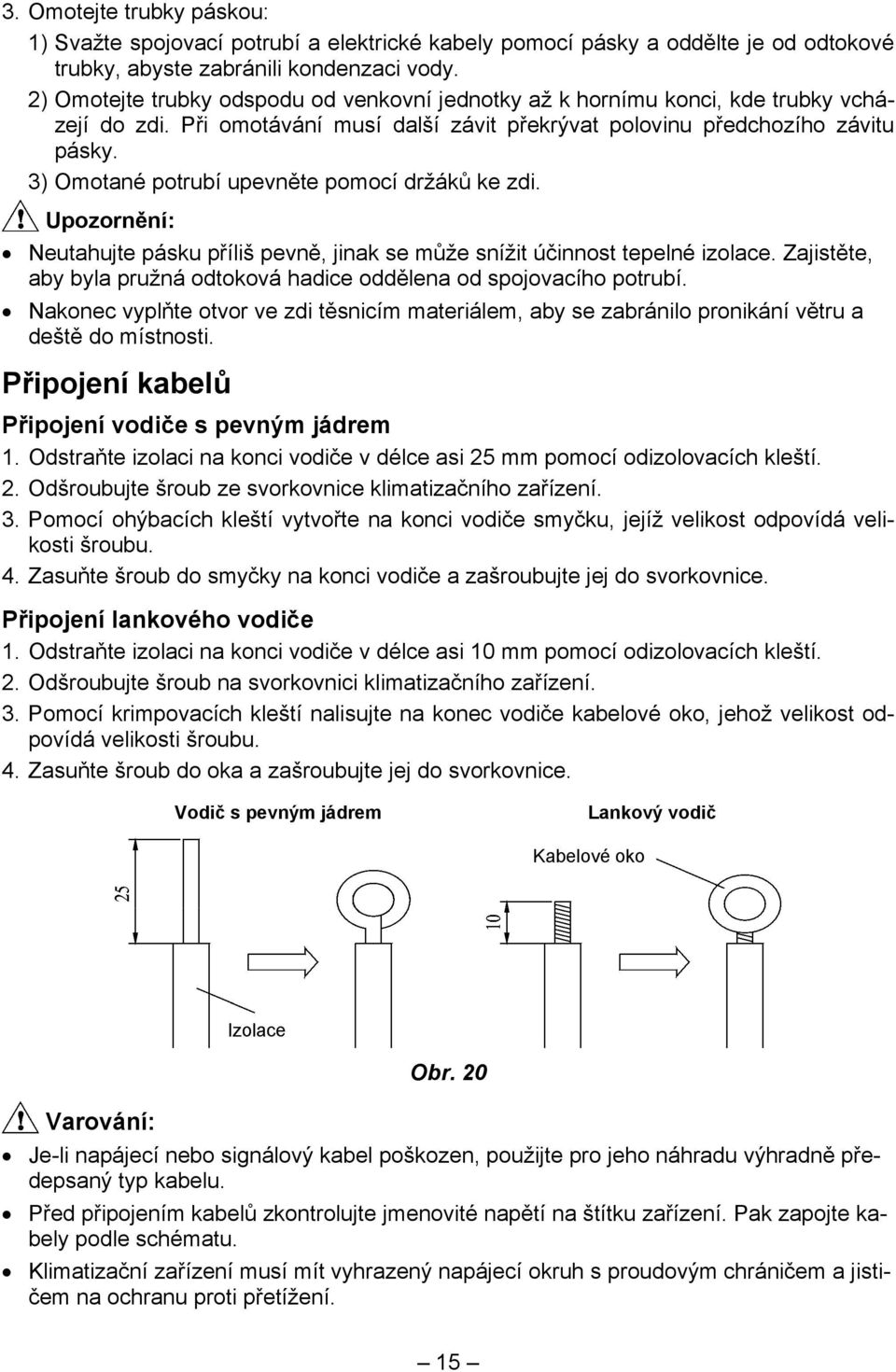 3) Omotané potrubí upevněte pomocí držáků ke zdi. Upozornění: Neutahujte pásku příliš pevně, jinak se může snížit účinnost tepelné izolace.