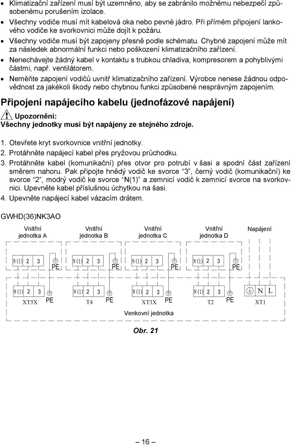 Chybné zapojení může mít za následek abnormální funkci nebo poškození klimatizačního zařízení. Nenechávejte žádný kabel v kontaktu s trubkou chladiva, kompresorem a pohyblivými částmi, např.