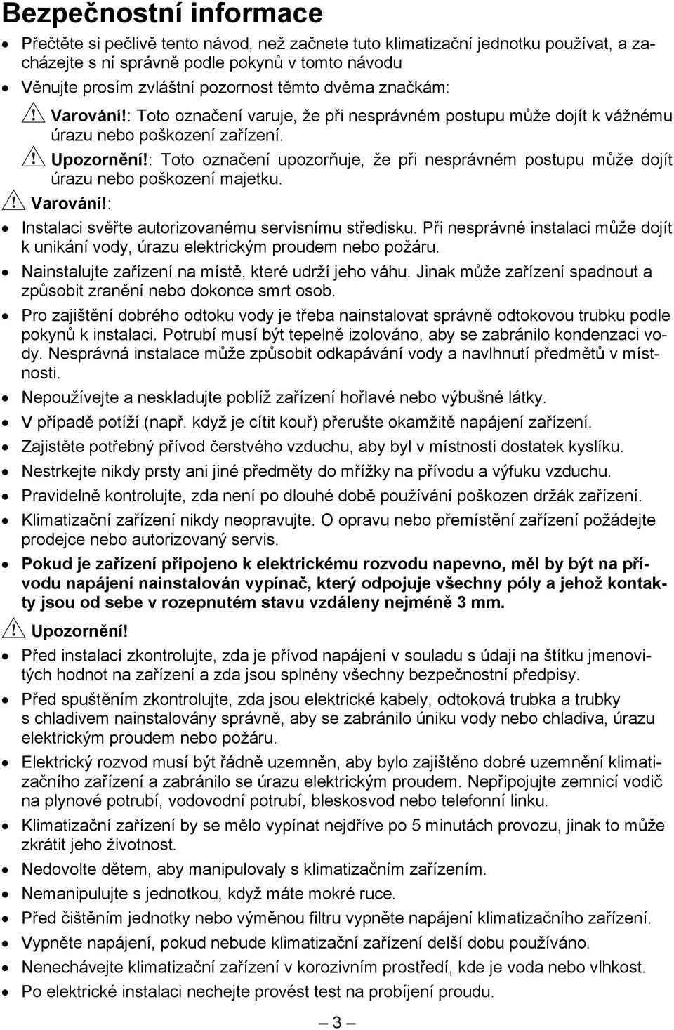 : Toto označení upozorňuje, že při nesprávném postupu může dojít úrazu nebo poškození majetku. Varování!: Instalaci svěřte autorizovanému servisnímu středisku.