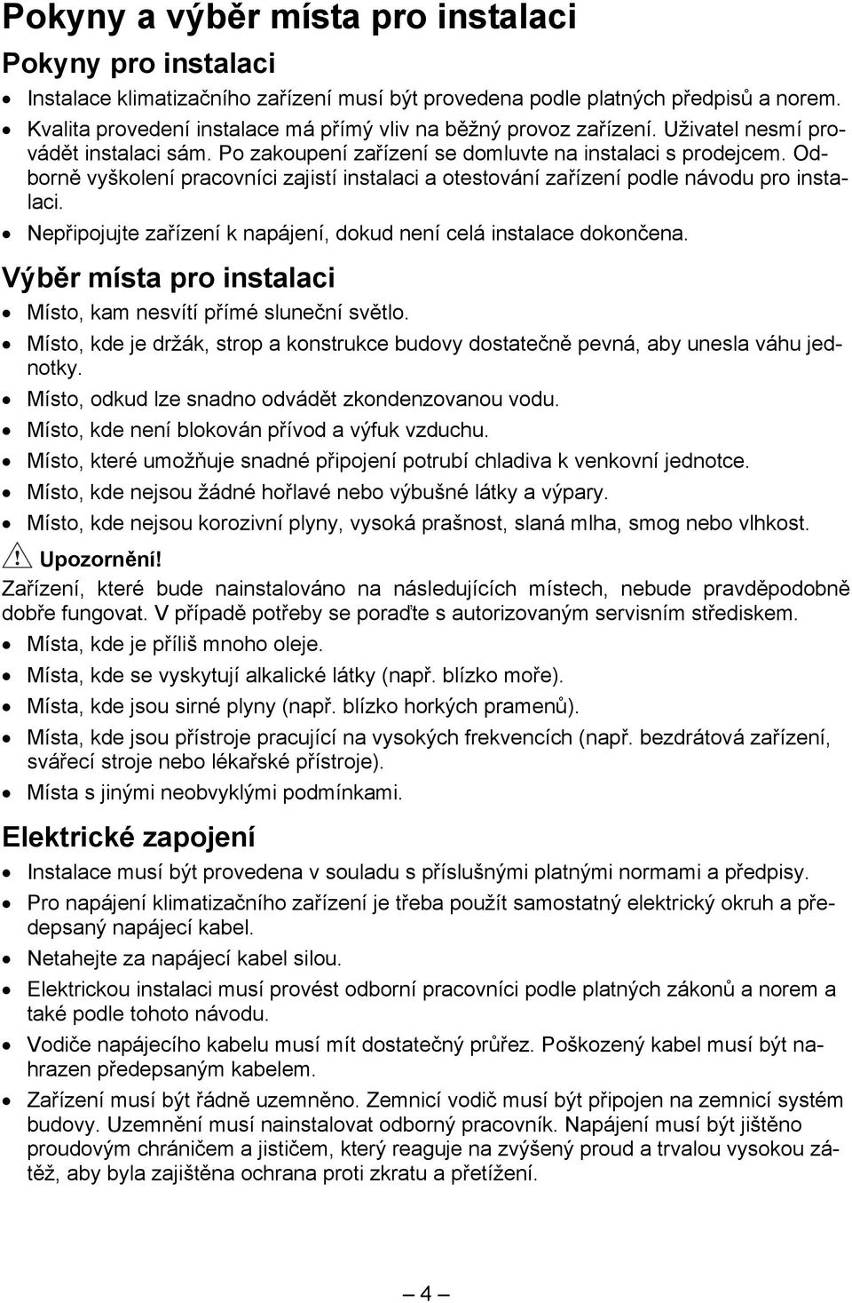 Odborně vyškolení pracovníci zajistí instalaci a otestování zařízení podle návodu pro instalaci. Nepřipojujte zařízení k napájení, dokud není celá instalace dokončena.