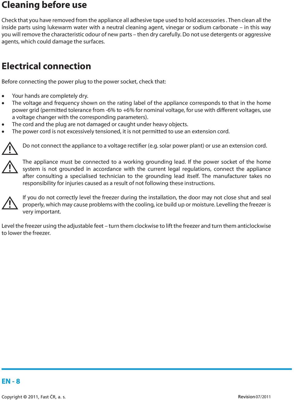 Do not use detergents or aggressive agents, which could damage the surfaces. Electrical connection Before connecting the power plug to the power socket, check that: Your hands are completely dry.