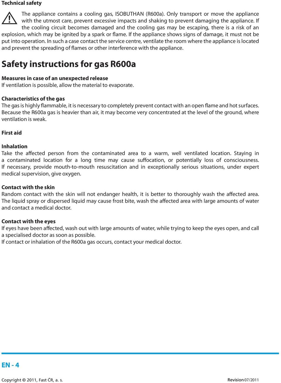 If the cooling circuit becomes damaged and the cooling gas may be escaping, there is a risk of an explosion, which may be ignited by a spark or flame.