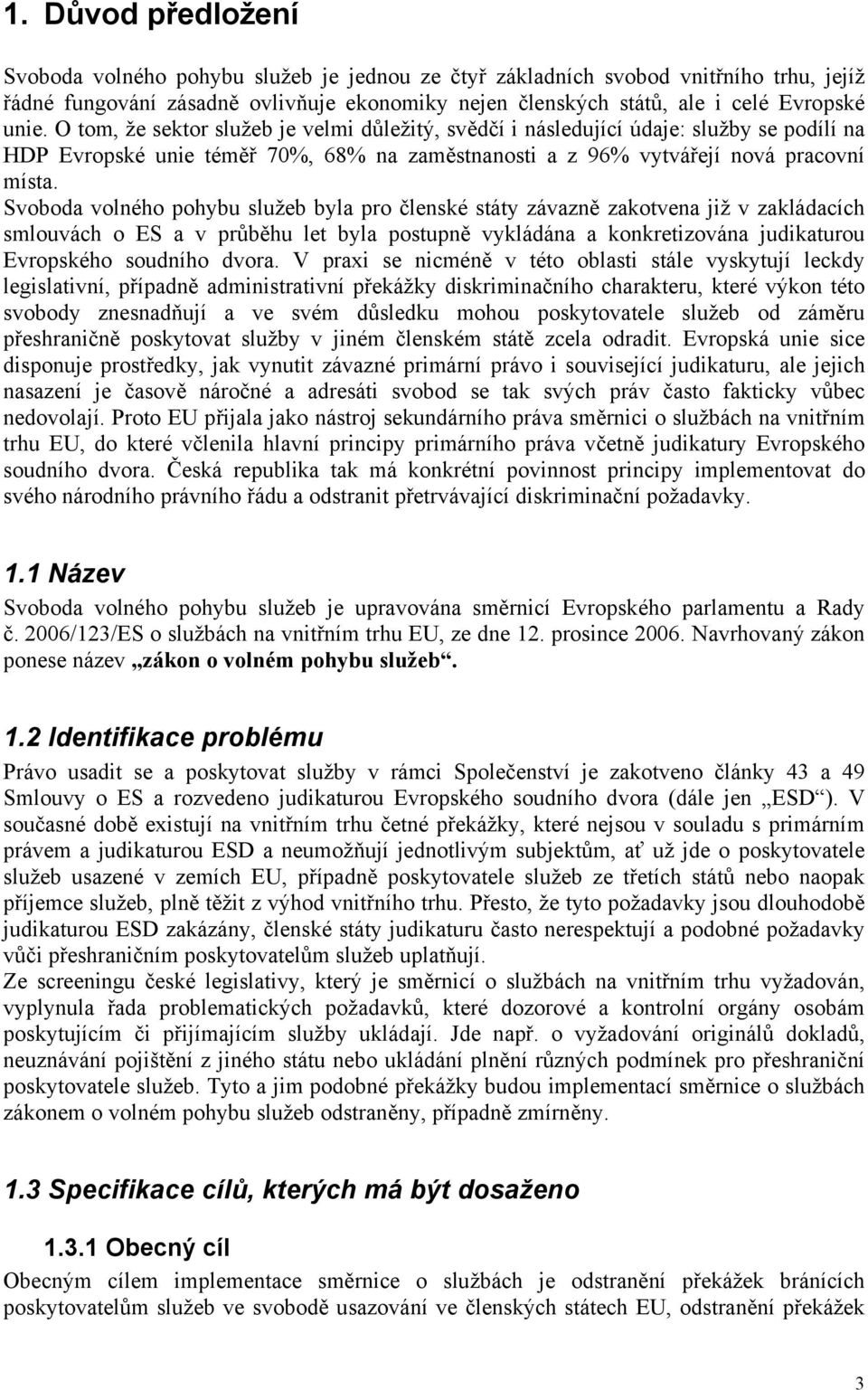 Svoboda volného pohybu služeb byla pro členské státy závazně zakotvena již v zakládacích smlouvách o ES a v průběhu let byla postupně vykládána a konkretizována judikaturou Evropského soudního dvora.