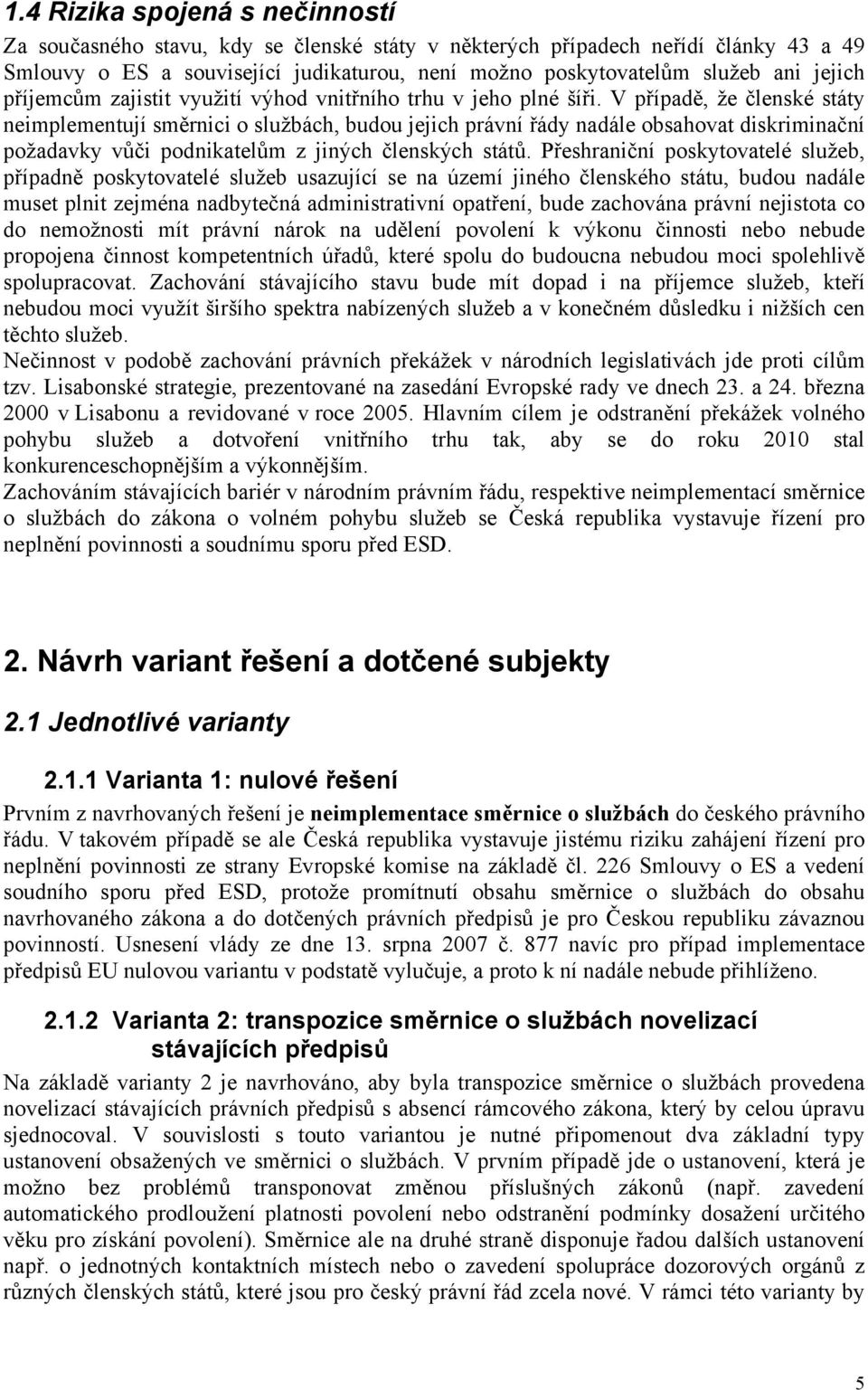 V případě, že členské státy neimplementují směrnici o službách, budou jejich právní řády nadále obsahovat diskriminační požadavky vůči podnikatelům z jiných členských států.