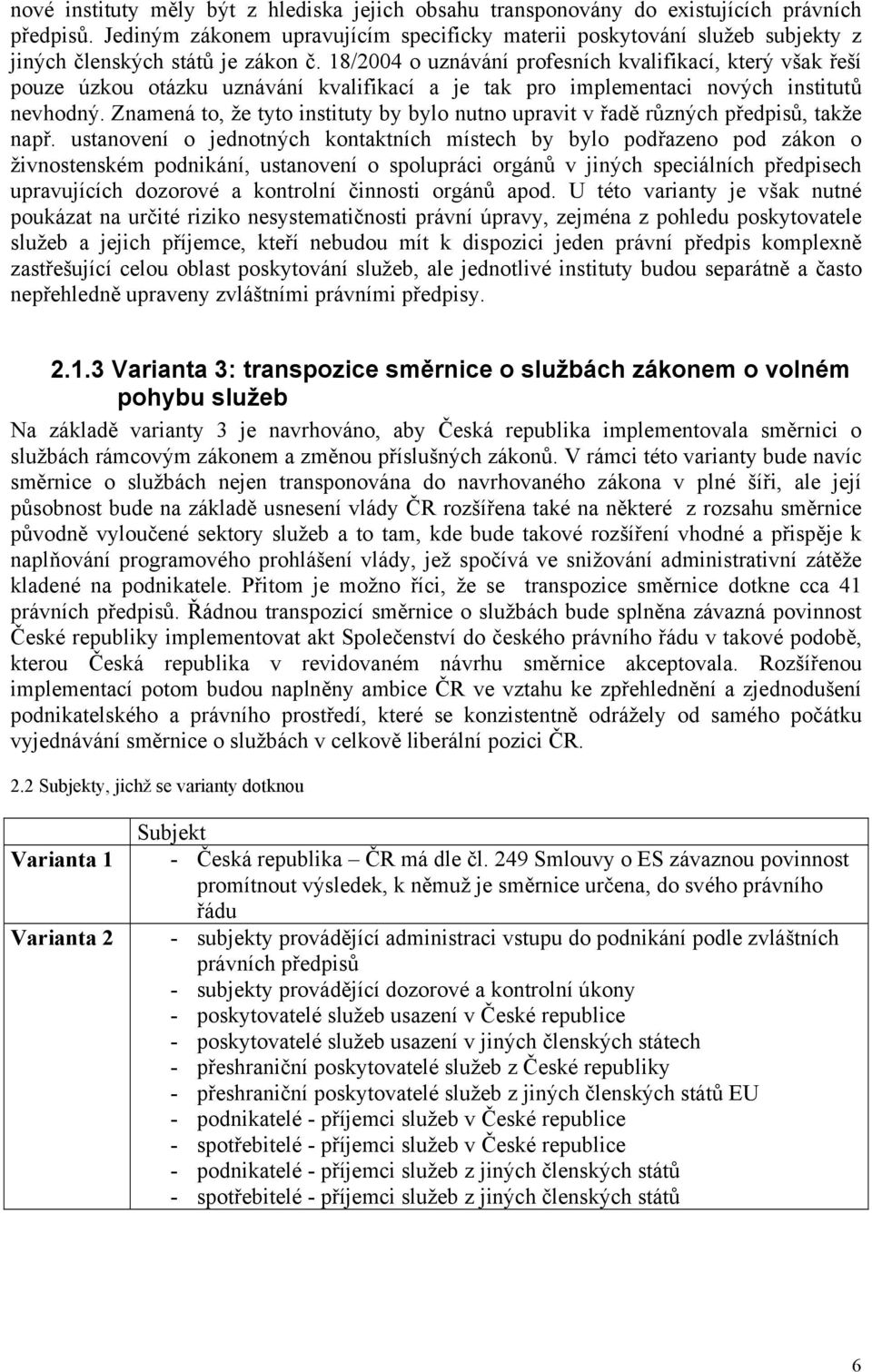 18/2004 o uznávání profesních kvalifikací, který však řeší pouze úzkou otázku uznávání kvalifikací a je tak pro implementaci nových institutů nevhodný.