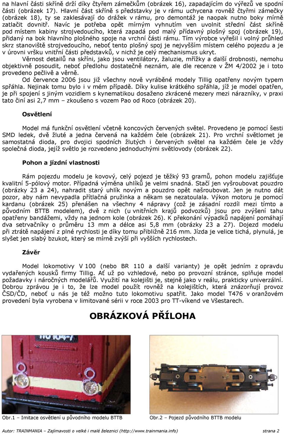 Navíc je potřeba opět mírným vyhnutím ven uvolnit střední část skříně pod místem kabiny strojvedoucího, která zapadá pod malý přídavný plošný spoj (obrázek 19), přidaný na bok hlavního plošného spoje