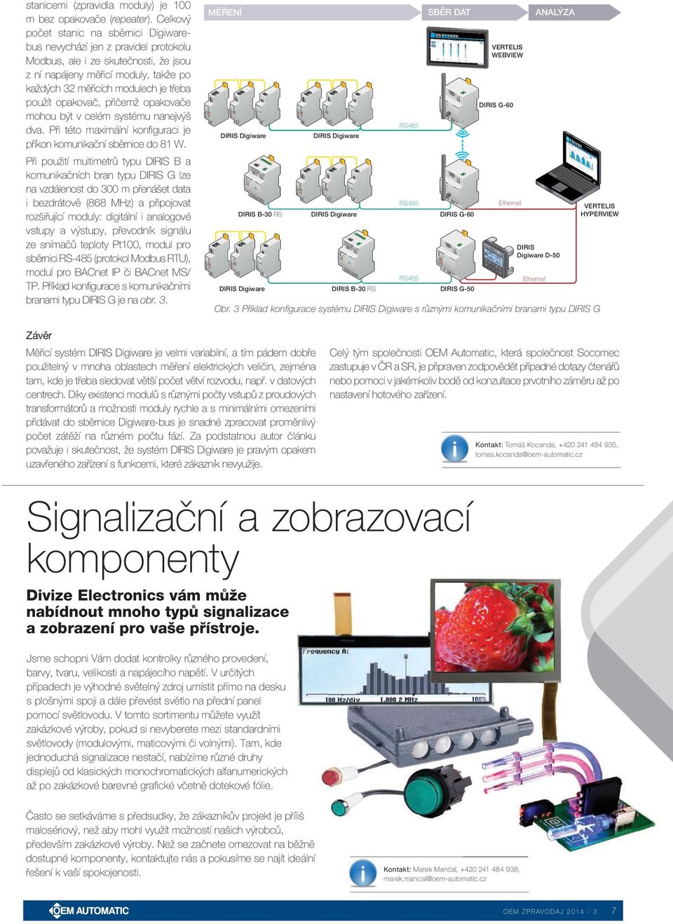 použít opakovač, přičemž opakovače mohou být v celém systému nanejvýš dva. Při této maximální konfi guraci je příkon komunikační sběrnice do 81 W.