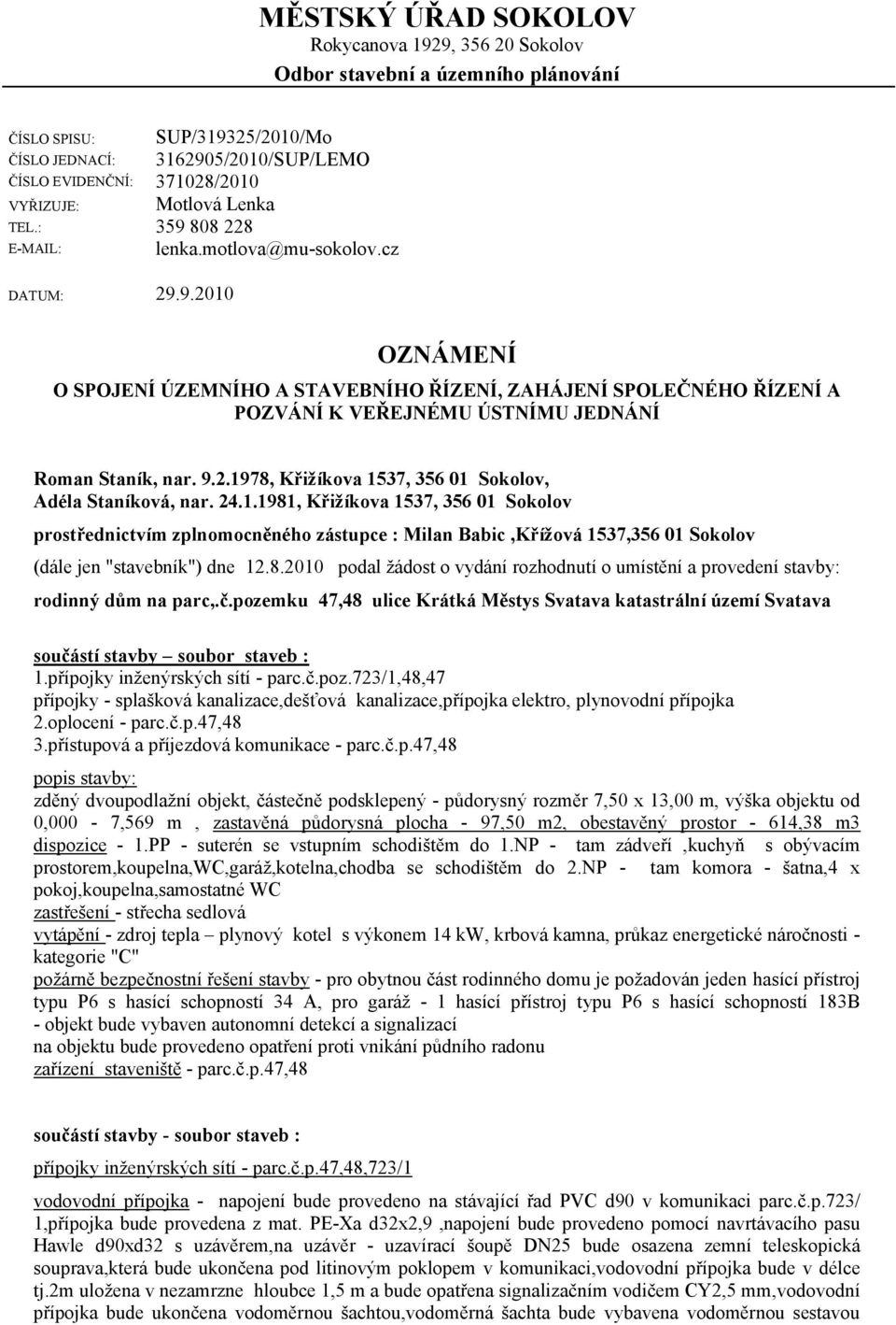 9.2.1978, Křižíkova 1537, 356 01 Sokolov, Adéla Staníková, nar. 24.1.1981, Křižíkova 1537, 356 01 Sokolov prostřednictvím zplnomocněného zástupce : Milan Babic,Křížová 1537,356 01 Sokolov (dále jen "stavebník") dne 12.