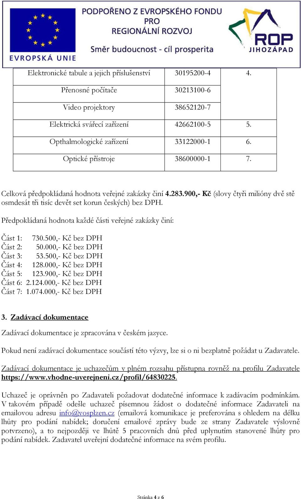 Předpokládaná hodnota každé části veřejné zakázky činí: Část 1: 730.500,- Kč bez DPH Část 2: 50.000,- Kč bez DPH Část 3: 53.500,- Kč bez DPH Část 4: 128.000,- Kč bez DPH Část 5: 123.