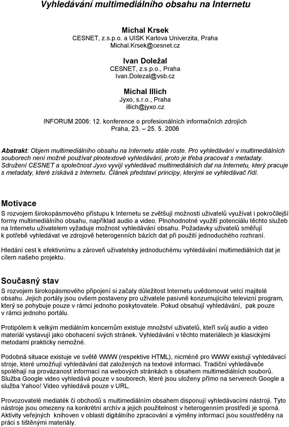 2006 Abstrakt: Objem multimediálního obsahu na Internetu stále roste. Pro vyhledávání v multimediálních souborech není možné používat plnotextové vyhledávání, proto je třeba pracovat s metadaty.