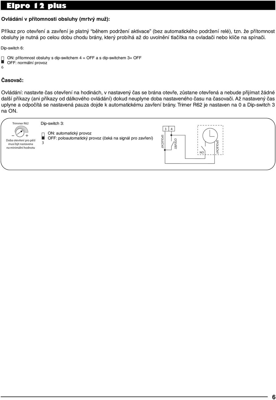 Dip-switch 6: 6 ON: přítomnost obsluhy s dip-switchem = OFF a s dip-switchem = OFF OFF: normální provoz Časovač: Ovládání: nastavte čas otevření na hodinách, v nastavený čas se brána otevře, zůstane