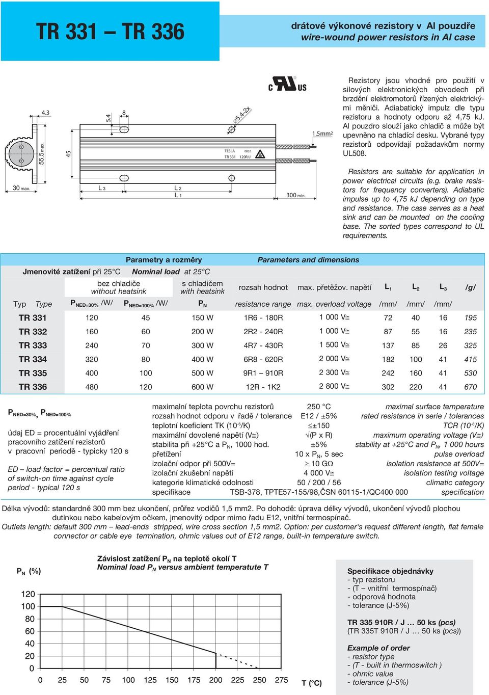 for frequency converters). Adiabatic impulse up to 4,75 kj depending on type and resistance. The case serves as a heat sink and can be mounted on the cooling base.