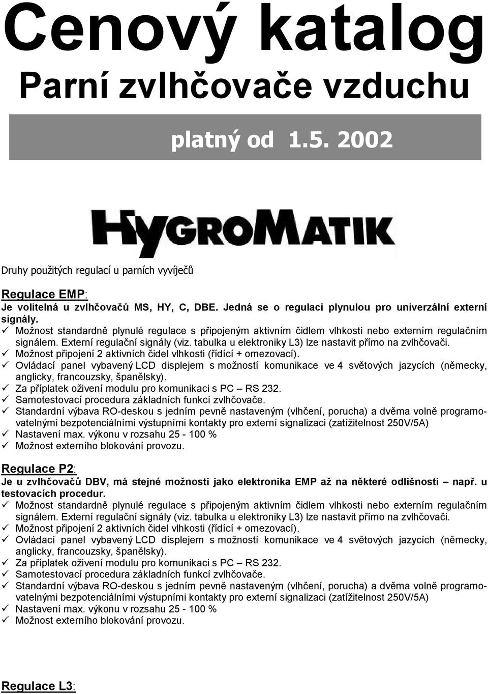 Externí regulační signály (viz. tabulka u elektroniky L3) lze nastavit přímo na zvlhčovači. Možnost připojení 2 aktivních čidel vlhkosti (řídící + omezovací).