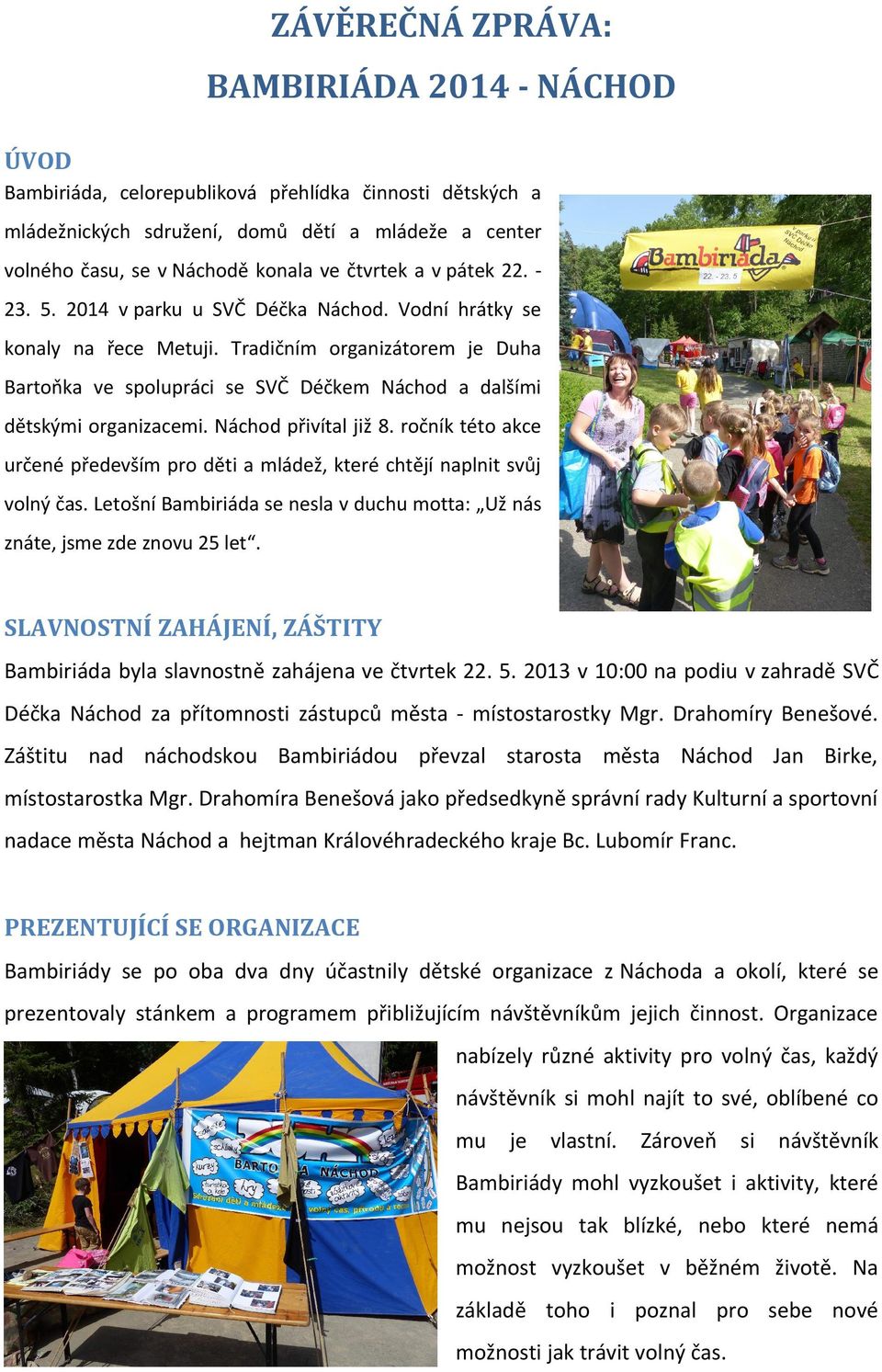 Tradičním organizátorem je Duha Bartoňka ve spolupráci se SVČ Déčkem Náchod a dalšími dětskými organizacemi. Náchod přivítal již 8.