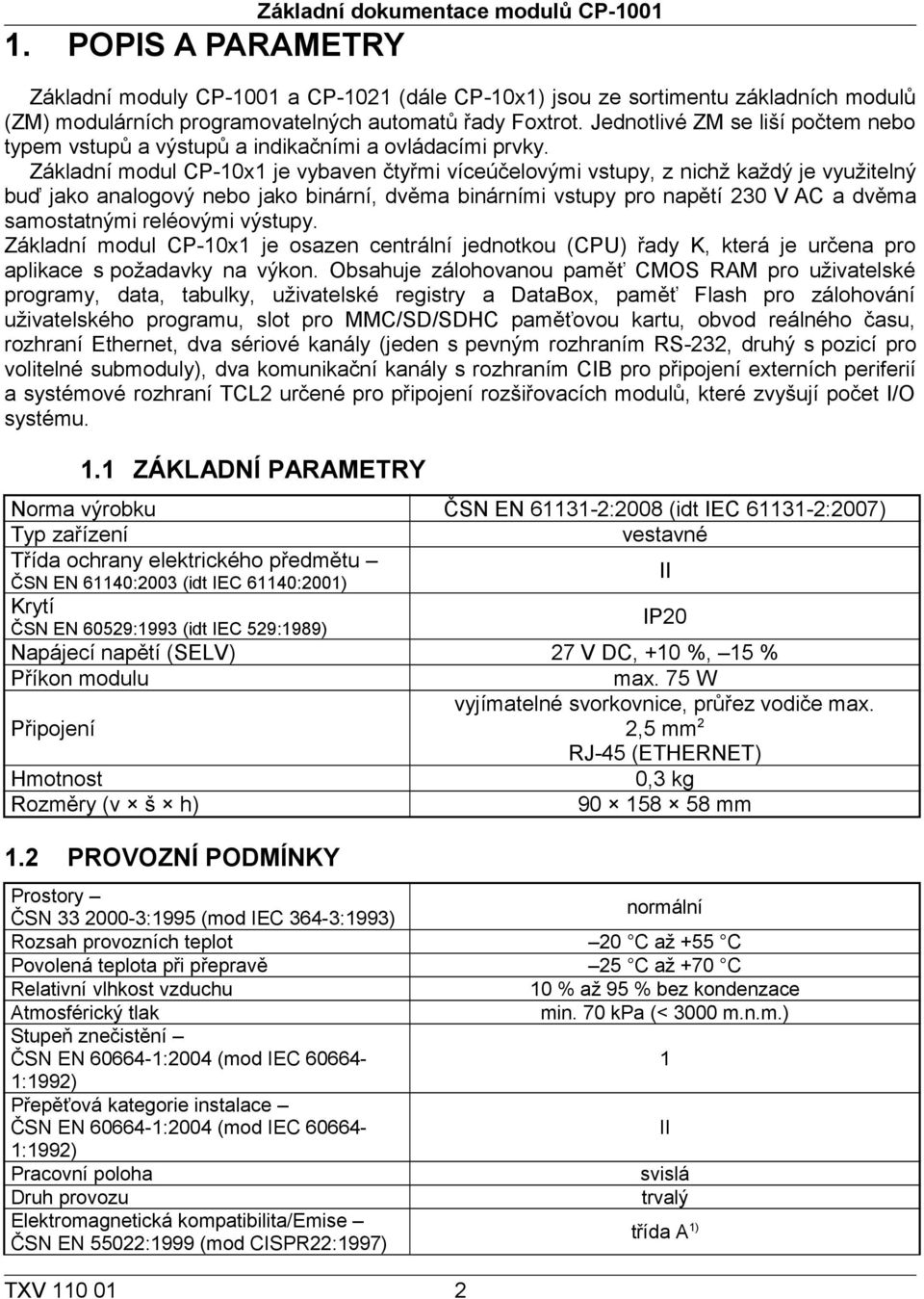 Základní modul CP-10x1 je vybaven čtyřmi víceúčelovými vstupy, z nichž každý je využitelný buď jako analogový nebo jako binární, dvěma binárními vstupy pro napětí 230 V AC a dvěma samostatnými