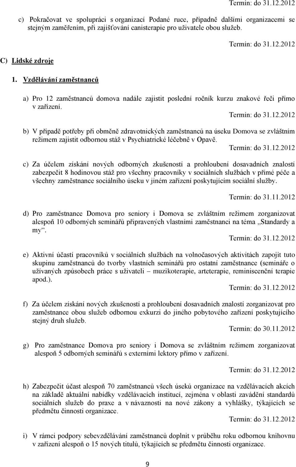 b) V případě potřeby při obměně zdravotnických zaměstnanců na úseku Domova se zvláštním režimem zajistit odbornou stáž v Psychiatrické léčebně v Opavě.