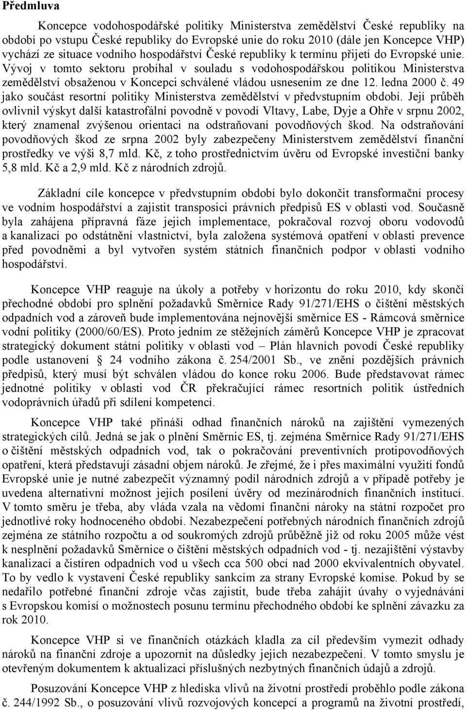 Vývoj v tomto sektoru probíhal v souladu s vodohospodářskou politikou Ministerstva zemědělství obsaženou v Koncepci schválené vládou usnesením ze dne 12. ledna 2000 č.